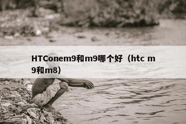 HTConem9和m9哪个好（htc m9和m8）