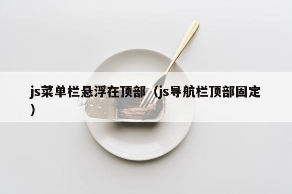 js菜单栏悬浮在顶部（js导航栏顶部固定）