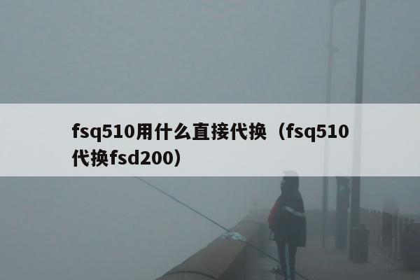 fsq510用什么直接代换（fsq510代换fsd200）