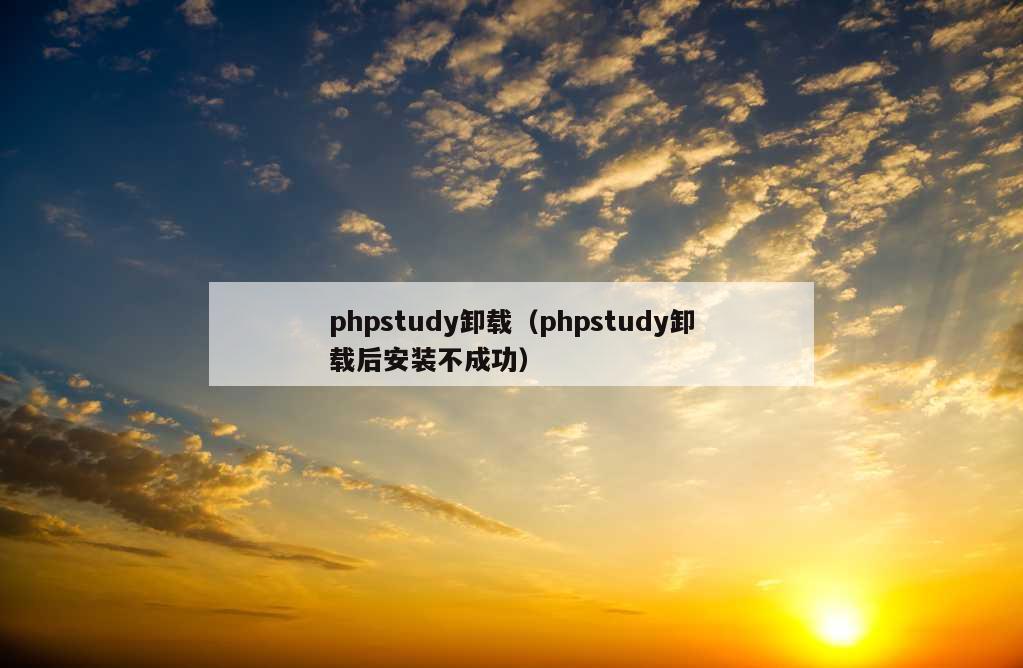 phpstudy卸载（phpstudy卸载后安装不成功）