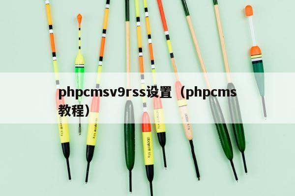 phpcmsv9rss设置（phpcms教程）