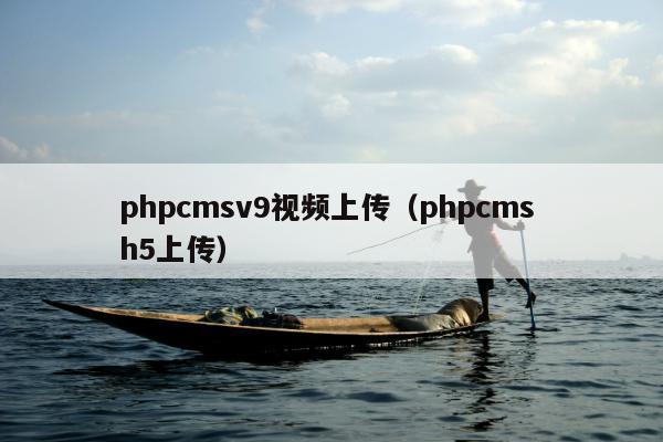 phpcmsv9视频上传（phpcms h5上传）