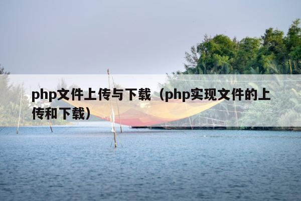 php文件上传与下载（php实现文件的上传和下载）