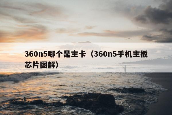 360n5哪个是主卡（360n5手机主板芯片图解）