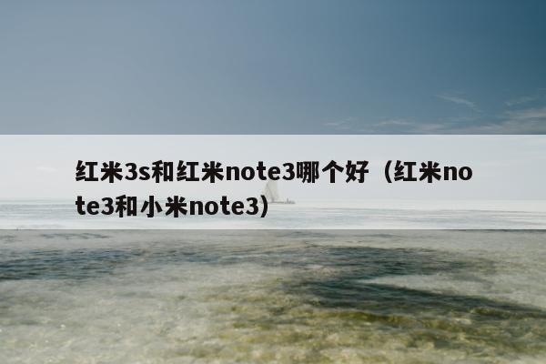 红米3s和红米note3哪个好（红米note3和小米note3）