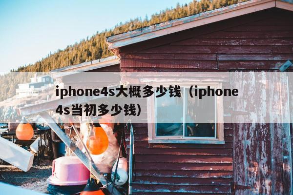 iphone4s大概多少钱（iphone4s当初多少钱）