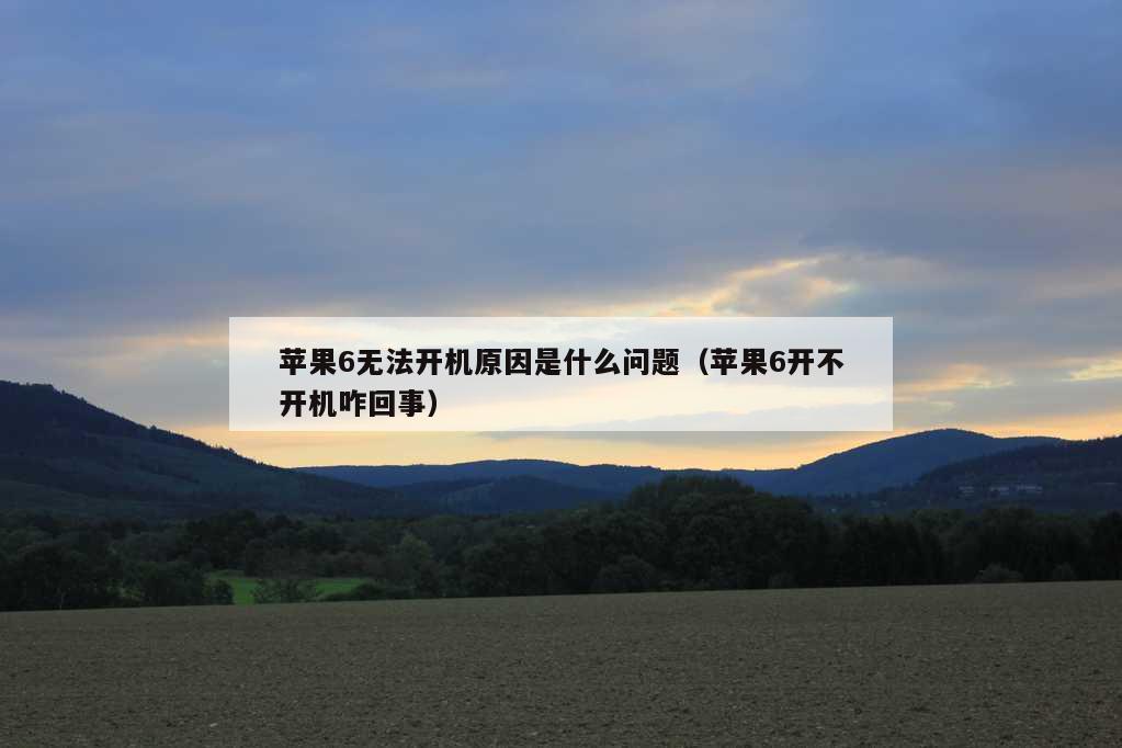 苹果6无法开机原因是什么问题（苹果6开不开机咋回事）