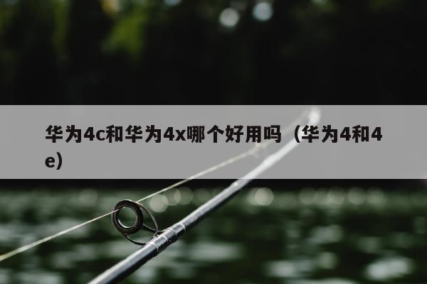 华为4c和华为4x哪个好用吗（华为4和4e）