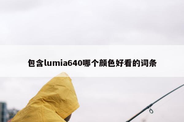 包含lumia640哪个颜色好看的词条