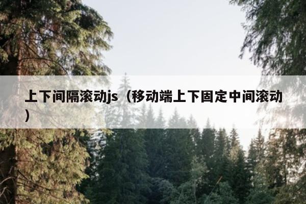 上下间隔滚动js（移动端上下固定中间滚动）