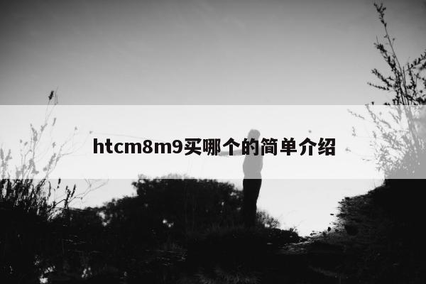 htcm8m9买哪个的简单介绍