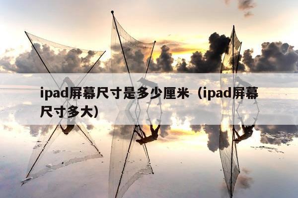 ipad屏幕尺寸是多少厘米（ipad屏幕尺寸多大）