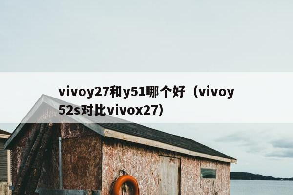 vivoy27和y51哪个好（vivoy52s对比vivox27）