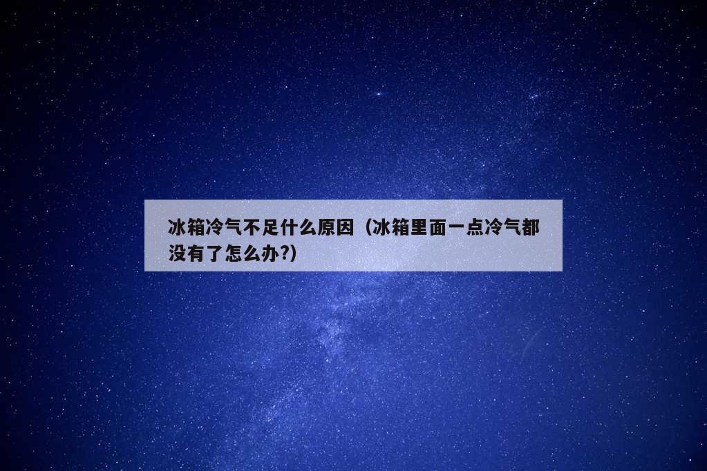 冰箱冷气不足什么原因（冰箱里面一点冷气都没有了怎么办?）