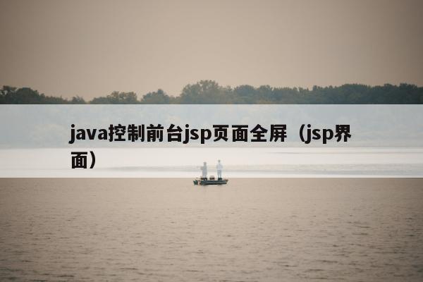 java控制前台jsp页面全屏（jsp界面）