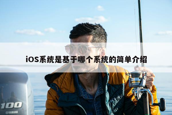 iOS系统是基于哪个系统的简单介绍