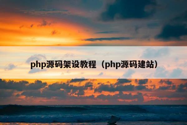 php源码架设教程（php源码建站）