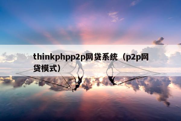 thinkphpp2p网贷系统（p2p网贷模式）