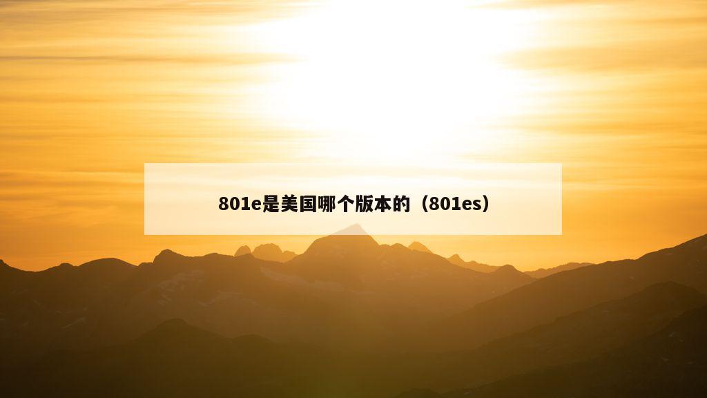 801e是美国哪个版本的（801es）