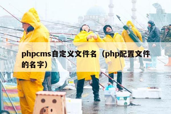 phpcms自定义文件名（php配置文件的名字）