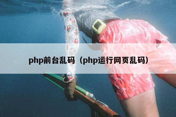 php前台乱码（php运行网页乱码）