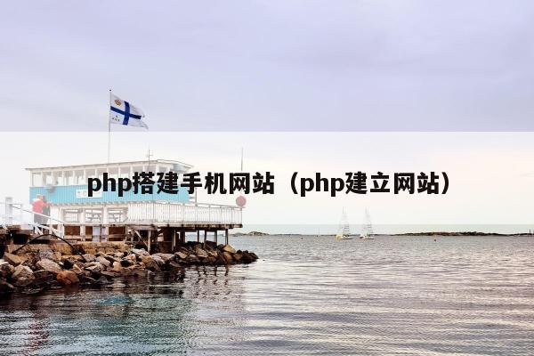 php搭建手机网站（php建立网站）