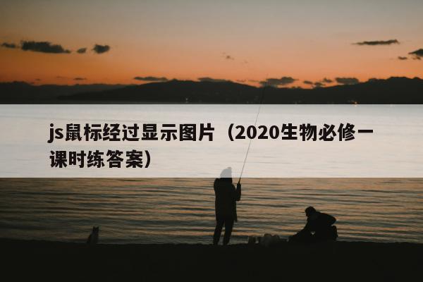 js鼠标经过显示图片（2020生物必修一课时练答案）