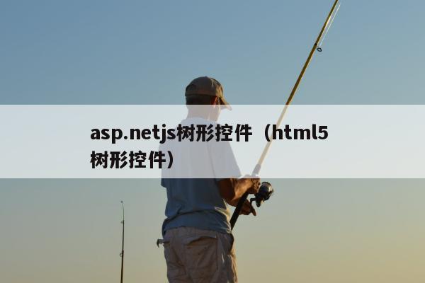 asp.netjs树形控件（html5 树形控件）