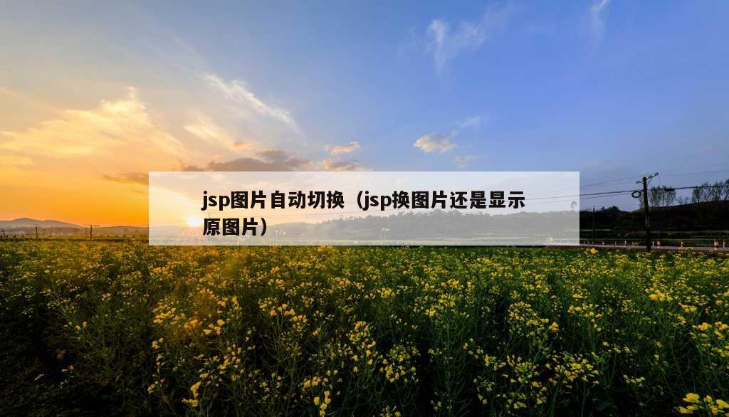 jsp图片自动切换（jsp换图片还是显示原图片）