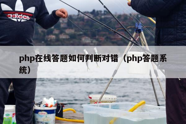 php在线答题如何判断对错（php答题系统）