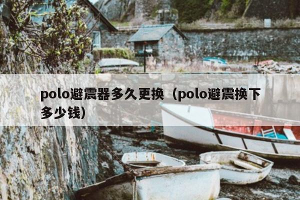 polo避震器多久更换（polo避震换下多少钱）