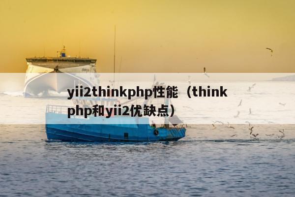 yii2thinkphp性能（thinkphp和yii2优缺点）