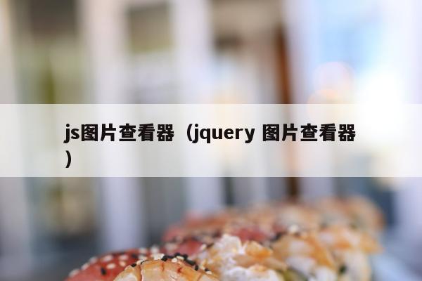 js图片查看器（jquery 图片查看器）