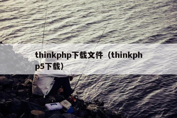 thinkphp下载文件（thinkphp5下载）