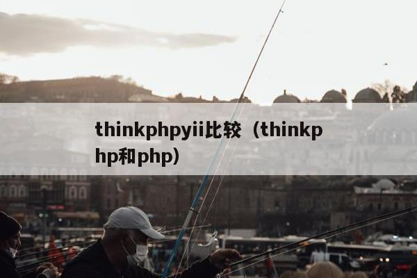 thinkphpyii比较（thinkphp和php）