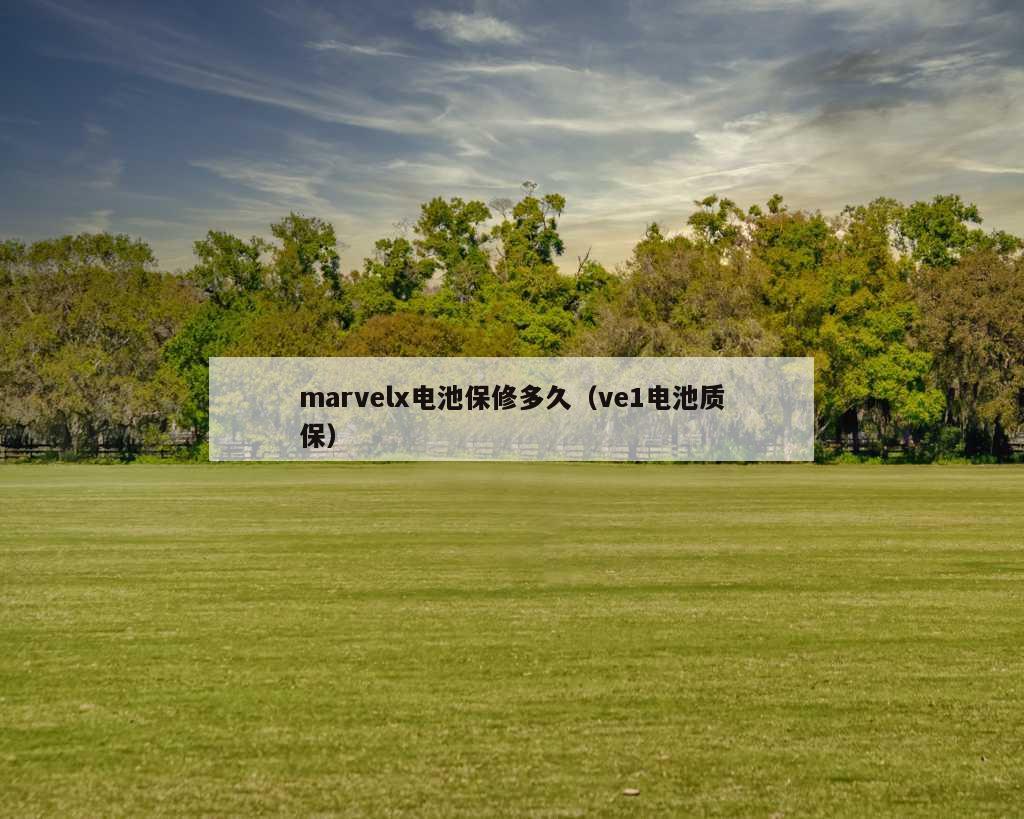 marvelx电池保修多久（ve1电池质保）