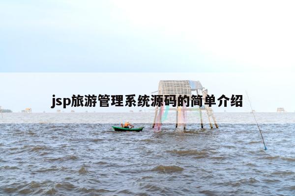 jsp旅游管理系统源码的简单介绍