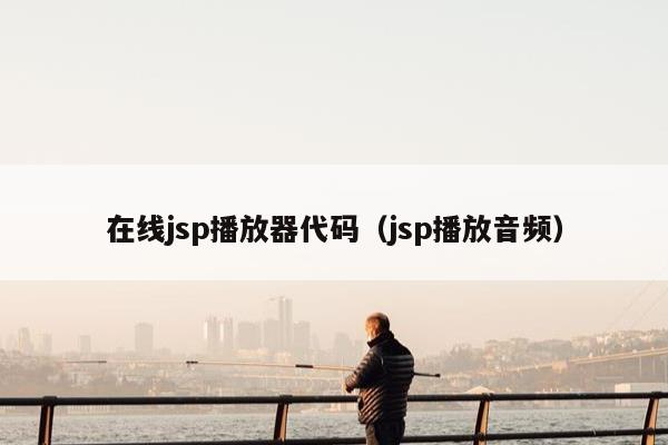 在线jsp播放器代码（jsp播放音频）