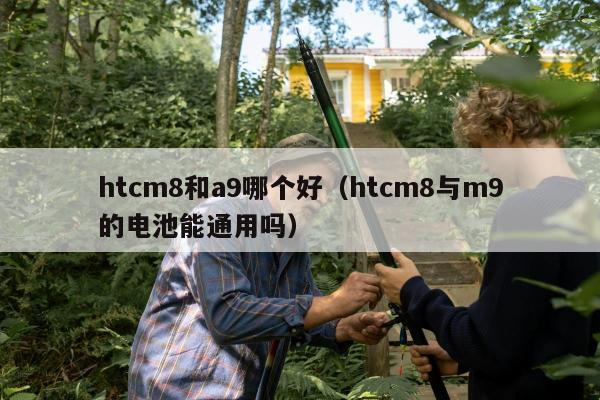 htcm8和a9哪个好（htcm8与m9的电池能通用吗）