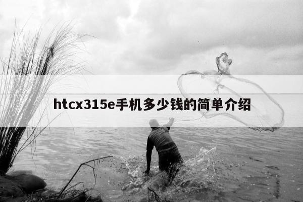 htcx315e手机多少钱的简单介绍