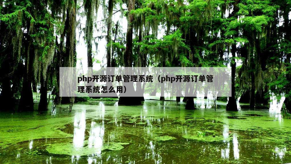 php开源订单管理系统（php开源订单管理系统怎么用）