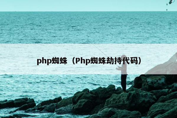 php蜘蛛（Php蜘蛛劫持代码）