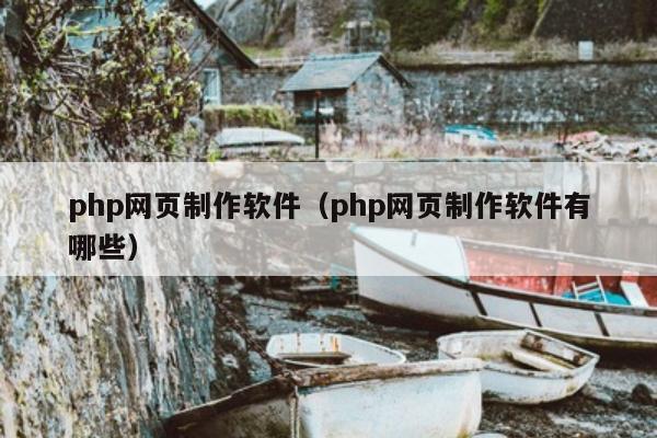 php网页制作软件（php网页制作软件有哪些）