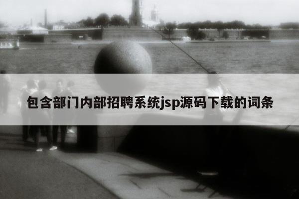 包含部门内部招聘系统jsp源码下载的词条