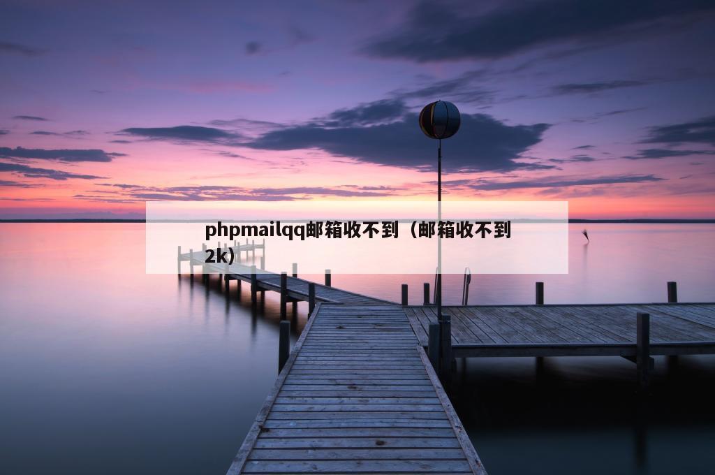 phpmailqq邮箱收不到（邮箱收不到2k）