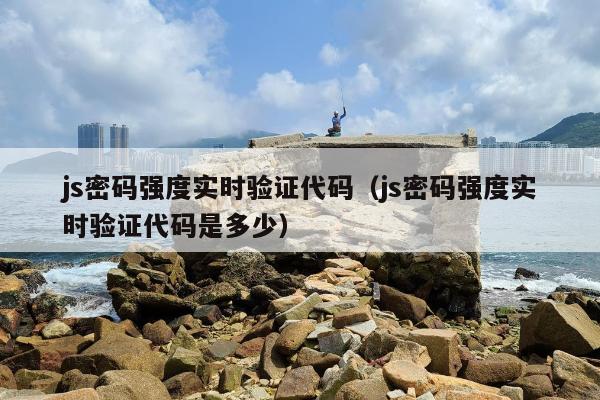 js密码强度实时验证代码（js密码强度实时验证代码是多少）