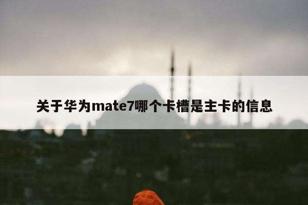 关于华为mate7哪个卡槽是主卡的信息