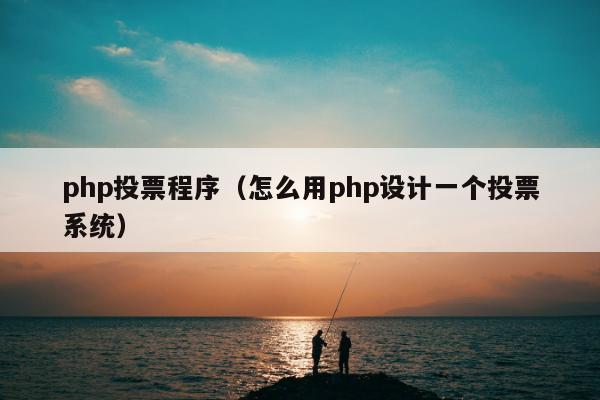 php投票程序（怎么用php设计一个投票系统）