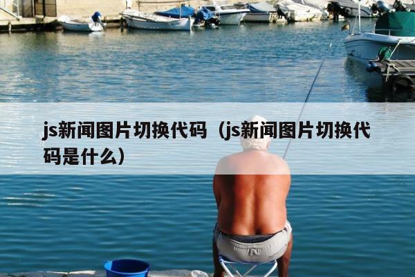 js新闻图片切换代码（js新闻图片切换代码是什么）