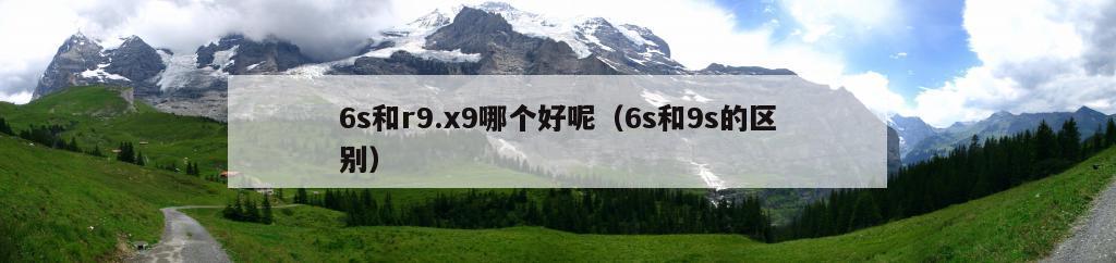 6s和r9.x9哪个好呢（6s和9s的区别）